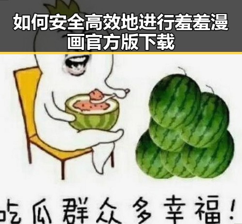 如何安全高效地进行羞羞漫画官方版下载
