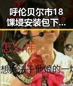 呼伦贝尔市18馃埐安装包下载:最新版本全解析