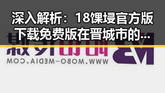 深入解析:18馃埐官方版下载免费版在晋城市的现状与前景