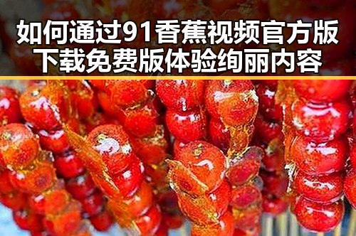 如何通过91香蕉视频官方版下载免费版体验绚丽内容