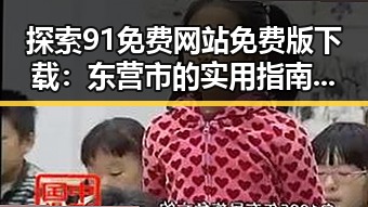 探索91免费网站免费版下载：东营市的实用指南与发展趋势