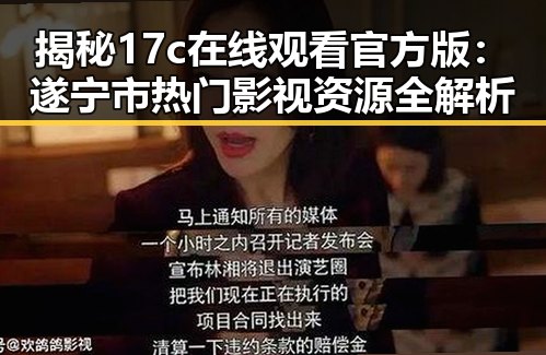 揭秘17c在线观看官方版:遂宁市热门影视资源全解析