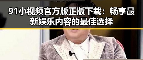 91小视频官方版正版下载:畅享最新娱乐内容的最佳选择
