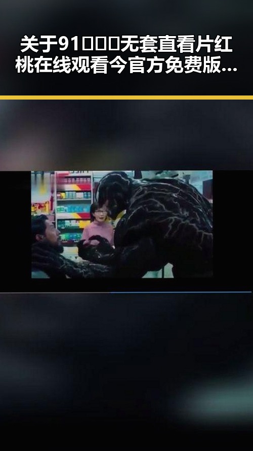关于91❌❌❌无套直看片红桃在线观看今官方免费版的详细介绍