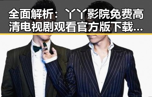全面解析:丫丫影院免费高清电视剧观看官方版下载及其最新发展
