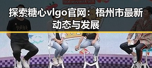 探索糖心vlgo官网:梧州市最新动态与发展
