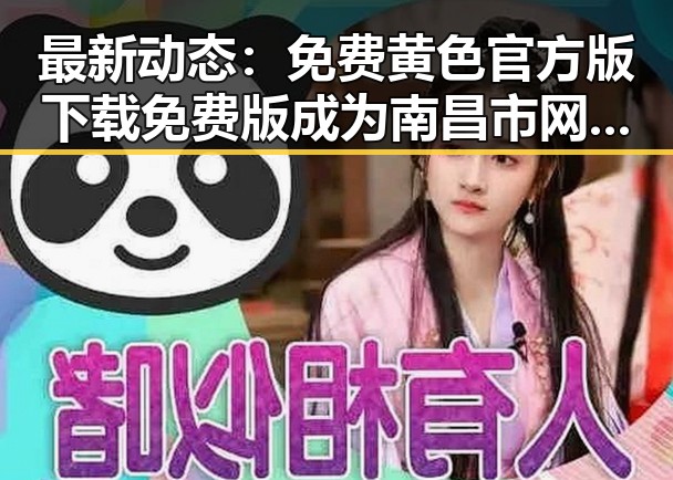 最新动态:免费黄色官方版下载免费版成为南昌市网友关注焦点
