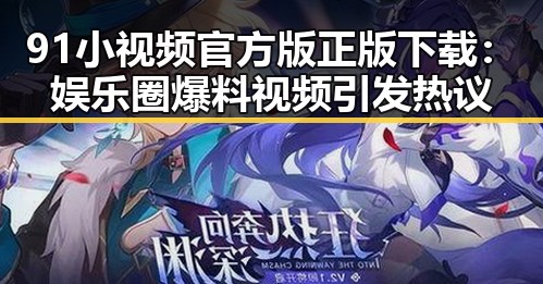 91小视频官方版正版下载:娱乐圈爆料视频引发热议