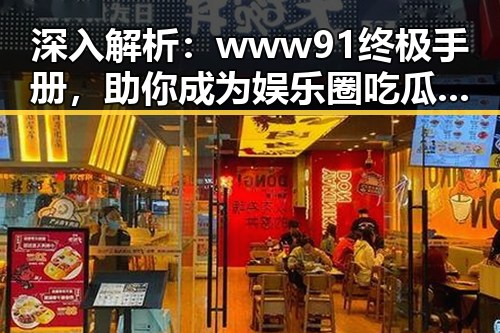 深入解析:www91终极手册,助你成为娱乐圈吃瓜达人