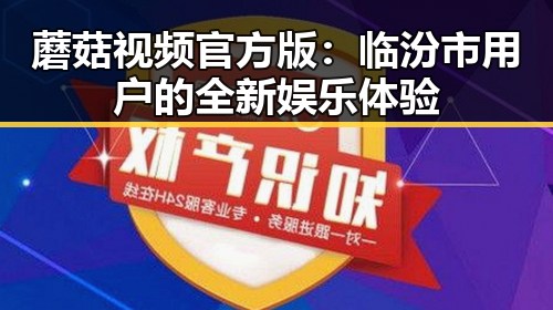 蘑菇视频官方版:临汾市用户的全新娱乐体验
