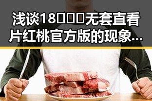 浅谈18❌❌❌无套直看片红桃官方版的现象与影响