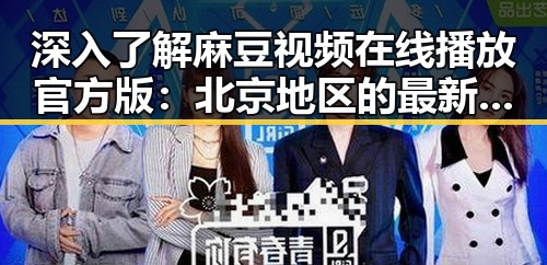 深入了解麻豆视频在线播放官方版:北京地区的最新动态
