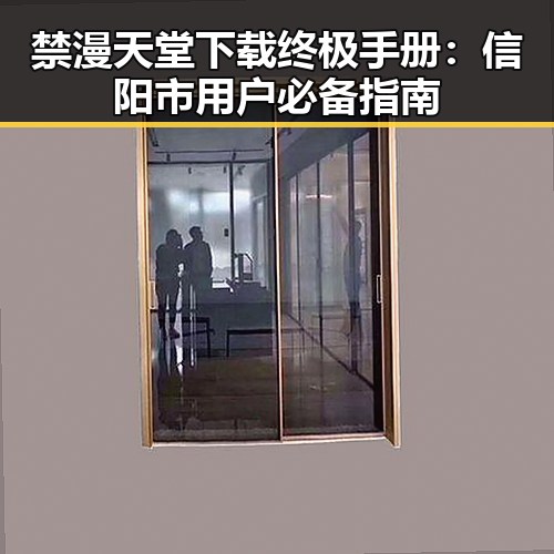 禁漫天堂下载终极手册：信阳市用户必备指南