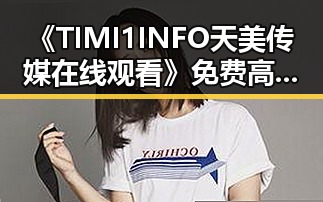 《TIMI1INFO天美传媒在线观看》免费高清在线播放全集：全景解读