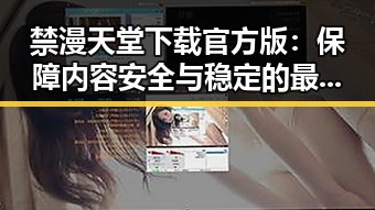 禁漫天堂下载官方版：保障内容安全与稳定的最佳选择