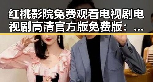 红桃影院免费观看电视剧电视剧高清官方版免费版:畅享高清剧集新体验
