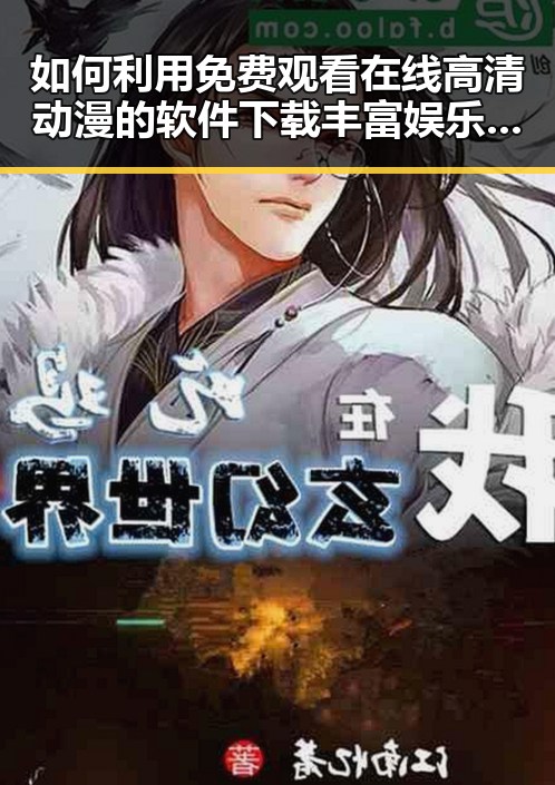 如何利用 免费观看在线高清动漫的软件下载丰富娱乐生活