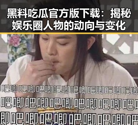 黑料吃瓜官方版下载:揭秘娱乐圈人物的动向与变化