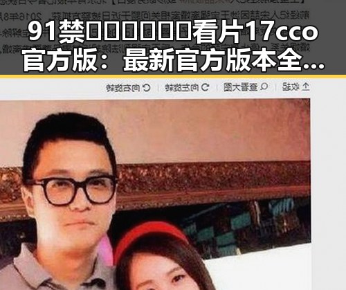 91禁🍆🍑🔞❌❌❌看片17cco官方版：最新官方版本全解析
