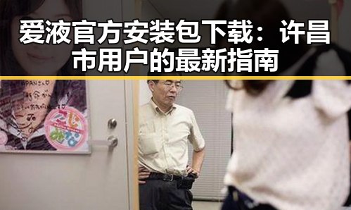 爱液官方安装包下载:许昌市用户的最新指南