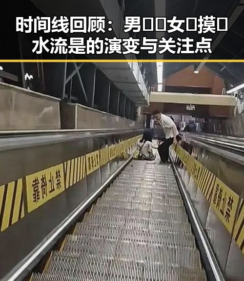 时间线回顾:男🍌❌女🍑摸🐻水流是的演变与关注点