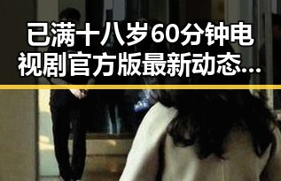 已满十八岁60分钟电视剧官方版最新动态揭示人物关系变化