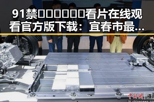 91禁🍆🍑🔞❌❌❌看片在线观看官方版下载:宜春市最新资源指南