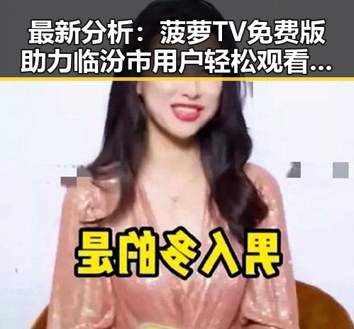 最新分析:菠萝TV免费版助力临汾市用户轻松观看娱乐资源