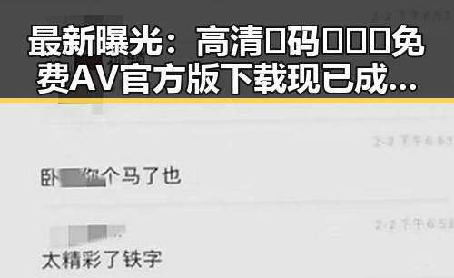 最新曝光:高清🈚码🔞❌♋免费AV官方版下载现已成为讨论焦点