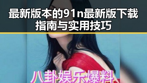 最新版本的91n最新版下载指南与实用技巧