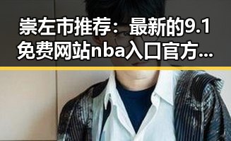 崇左市推荐：最新的9.1免费网站nba入口官方版下载指南