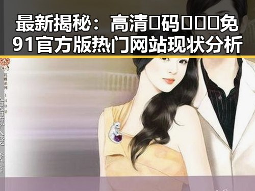 最新揭秘：高清🈚码🔞❌♋免91官方版热门网站现状分析