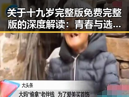 关于十九岁完整版免费完整版的深度解读：青春与选择的反差