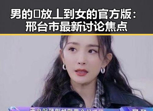 男的🈚放丄到女的官方版:邢台市最新讨论焦点