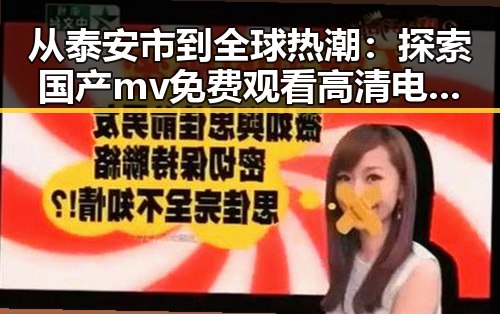 从泰安市到全球热潮:探索国产mv免费观看高清电视剧在线观看官方版的现状与发展