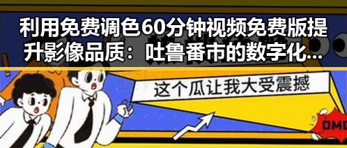 利用免费调色60分钟视频免费版提升影像品质：吐鲁番市的数字化新机遇