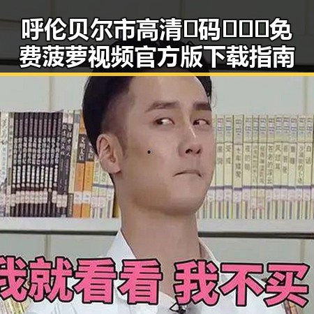 呼伦贝尔市高清🈚码🔞❌♋免费菠萝视频官方版下载指南