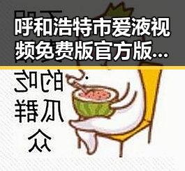 呼和浩特市爱液视频免费版官方版:最新动态与内容解析