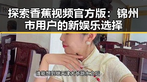 探索香蕉视频官方版:锦州市用户的新娱乐选择