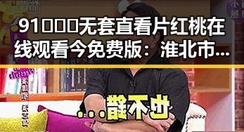 91❌❌❌无套直看片红桃在线观看今免费版:淮北市最新免费体验解析