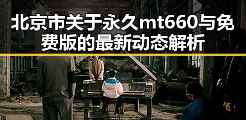 北京市关于永久mt660与免费版的最新动态解析