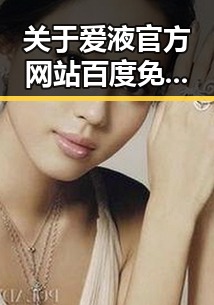 关于爱液官方网站百度免费官方版的最新动态和现状分析