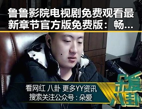 鲁鲁影院电视剧免费观看最新章节官方版免费版:畅享高清剧集体验