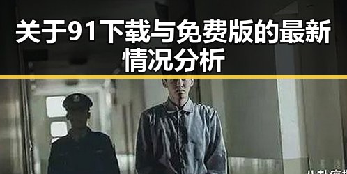 关于91下载与免费版的最新情况分析