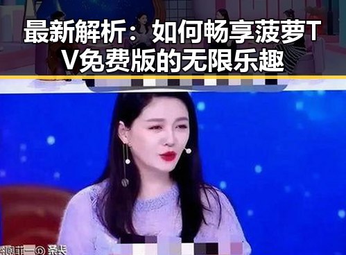 最新解析：如何畅享菠萝TV免费版的无限乐趣