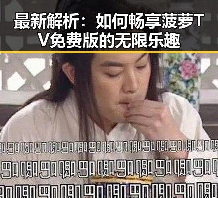 最新解析：如何畅享菠萝TV免费版的无限乐趣