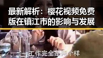 最新解析：樱花视频免费版在镇江市的影响与发展