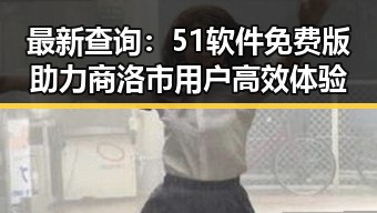最新查询：51软件免费版助力商洛市用户高效体验