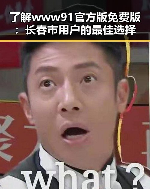 了解www91官方版免费版：长春市用户的最佳选择