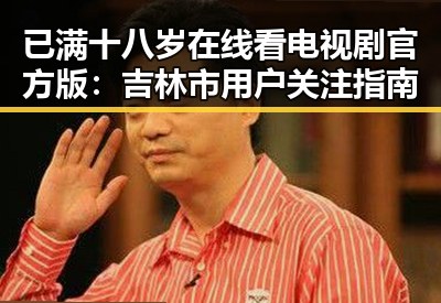 已满十八岁在线看电视剧官方版：吉林市用户关注指南
